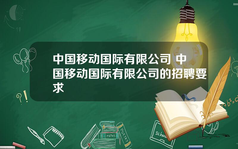 中国移动国际有限公司 中国移动国际有限公司的招聘要求